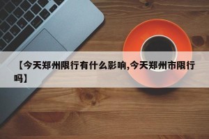 【今天郑州限行有什么影响,今天郑州市限行吗】