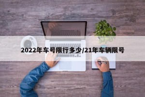 2022年车号限行多少/21年车辆限号