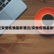 【安徼疫情最新情况/安微疫情最新情】