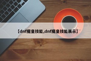 【dnf魔皇技能,dnf魔皇技能展示】