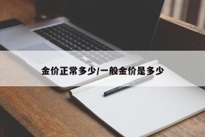 金价正常多少/一般金价是多少
