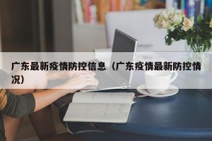广东最新疫情防控信息（广东疫情最新防控情况）