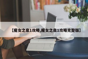 【魔女之泉1攻略,魔女之泉1攻略完整版】