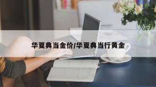 华夏典当金价/华夏典当行黄金