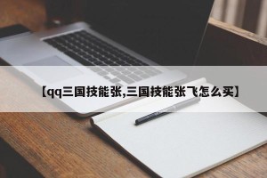【qq三国技能张,三国技能张飞怎么买】