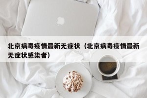 北京病毒疫情最新无症状（北京病毒疫情最新无症状感染者）