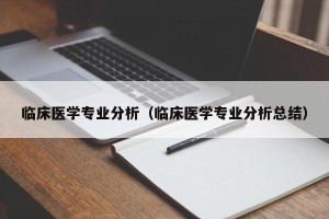 临床医学专业分析（临床医学专业分析总结）