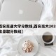 【西安交通大学分数线,西安交大2025研究生录取分数线】