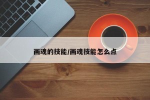 画魂的技能/画魂技能怎么点