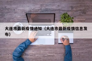 大连市最新疫情通知（大连市最新疫情信息发布）