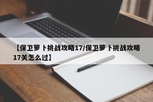 【保卫萝卜挑战攻略17/保卫萝卜挑战攻略17关怎么过】