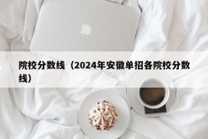 院校分数线（2024年安徽单招各院校分数线）
