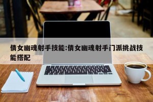 倩女幽魂射手技能:倩女幽魂射手门派挑战技能搭配