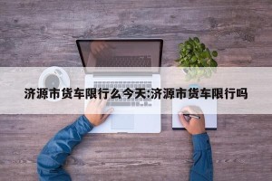 济源市货车限行么今天:济源市货车限行吗