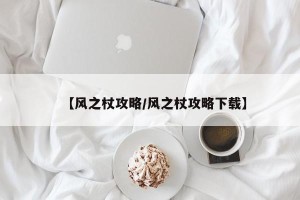 【风之杖攻略/风之杖攻略下载】