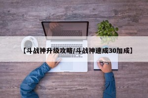 【斗战神升级攻略/斗战神速成30加成】