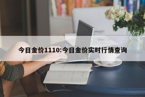 今日金价1110:今日金价实时行情查询