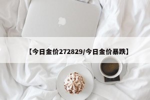 【今日金价272829/今日金价暴跌】