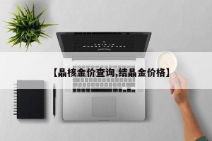【晶核金价查询,结晶金价格】