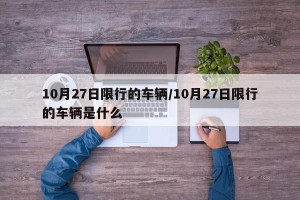 10月27日限行的车辆/10月27日限行的车辆是什么