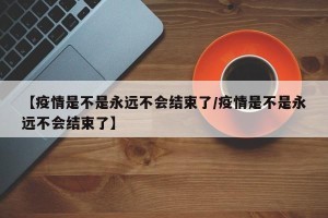 【疫情是不是永远不会结束了/疫情是不是永远不会结束了】