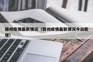 赣州疫情最新情况（赣州疫情最新情况今日新增）