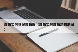 疫情实时情况疫情图（疫情实时疫情动态地图）