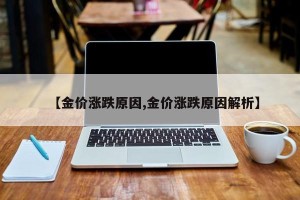 【金价涨跌原因,金价涨跌原因解析】