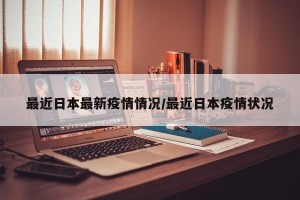 最近日本最新疫情情况/最近日本疫情状况