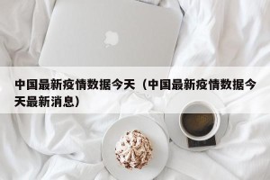 中国最新疫情数据今天（中国最新疫情数据今天最新消息）