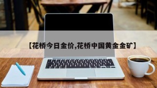 【花桥今日金价,花桥中国黄金金矿】