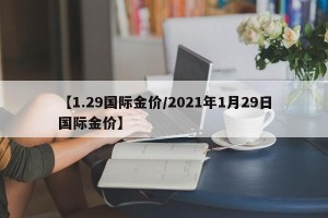 【1.29国际金价/2021年1月29日国际金价】