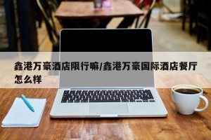 鑫港万豪酒店限行嘛/鑫港万豪国际酒店餐厅怎么样