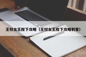 王权女王陛下攻略（王权女王陛下攻略刺客）
