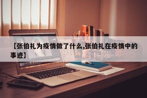 【张伯礼为疫情做了什么,张伯礼在疫情中的事迹】