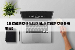 【北京最新疫情风险区图,北京最新疫情分布地图】