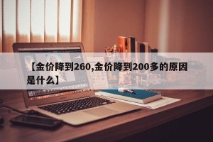 【金价降到260,金价降到200多的原因是什么】