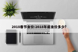 2018春节金价:2018年底金价多少?