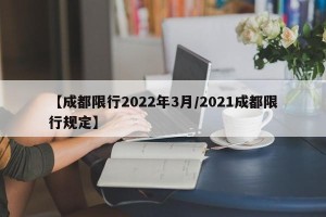 【成都限行2022年3月/2021成都限行规定】