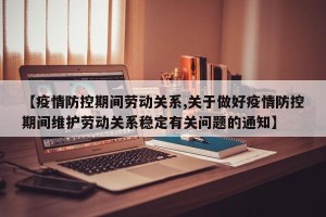 【疫情防控期间劳动关系,关于做好疫情防控期间维护劳动关系稳定有关问题的通知】