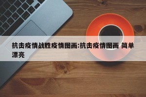 抗击疫情战胜疫情图画:抗击疫情图画 简单漂亮