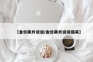 【金价飙升说说/金价飙升说说搞笑】