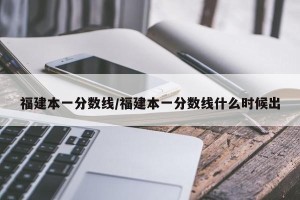 福建本一分数线/福建本一分数线什么时候出
