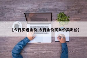 【今日买进金价,今日金价买入价卖出价】