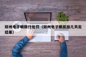 郑州电子眼限行处罚（郑州电子眼抓拍几天出结果）