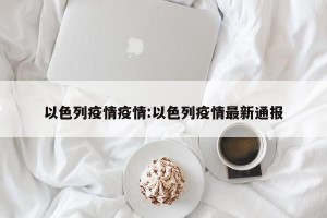 以色列疫情疫情:以色列疫情最新通报