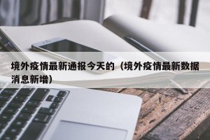 境外疫情最新通报今天的（境外疫情最新数据消息新增）
