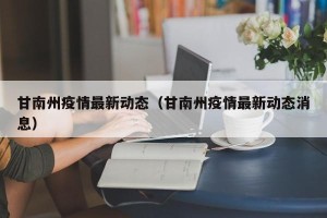 甘南州疫情最新动态（甘南州疫情最新动态消息）