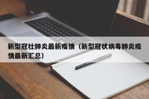 新型冠壮肺炎最新疫情（新型冠状病毒肺炎疫情最新汇总）