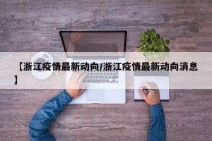 【浙江疫情最新动向/浙江疫情最新动向消息】